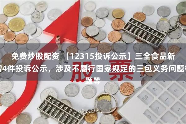 免费炒股配资 【12315投诉公示】三全食品新增4件投诉公示，涉及不履行国家规定的三包义务问题等