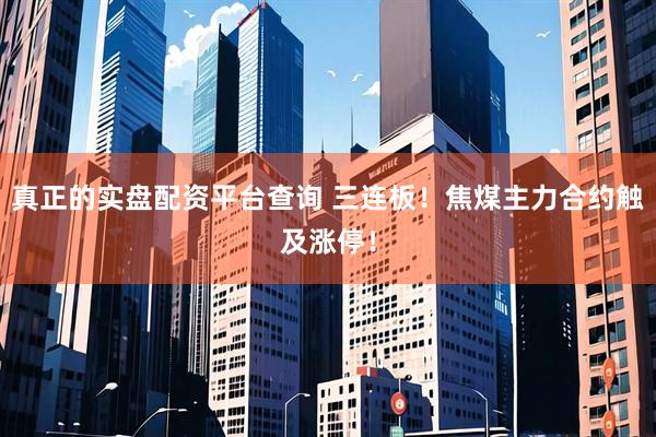 真正的实盘配资平台查询 三连板！焦煤主力合约触及涨停！