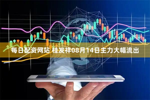 每日配资网站 桂发祥08月14日主力大幅流出