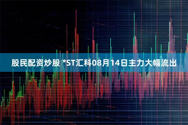 股民配资炒股 *ST汇科08月14日主力大幅流出