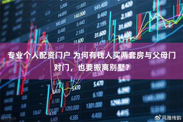 专业个人配资门户 为何有钱人买两套房与父母门对门，也要搬离别墅？