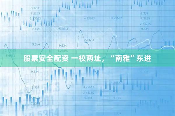 股票安全配资 一校两址，“南雅”东进