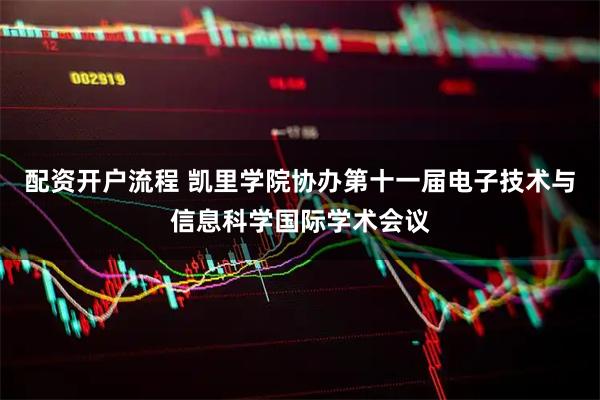 配资开户流程 凯里学院协办第十一届电子技术与信息科学国际学术会议